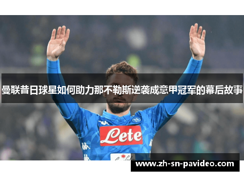 曼联昔日球星如何助力那不勒斯逆袭成意甲冠军的幕后故事