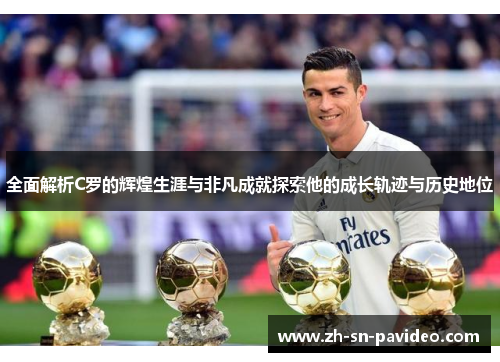 全面解析C罗的辉煌生涯与非凡成就探索他的成长轨迹与历史地位