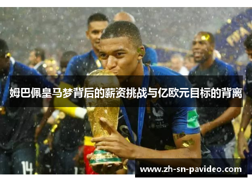 姆巴佩皇马梦背后的薪资挑战与亿欧元目标的背离