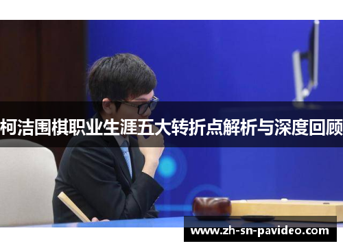 柯洁围棋职业生涯五大转折点解析与深度回顾