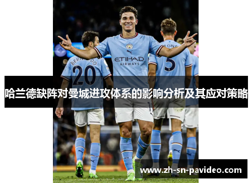 哈兰德缺阵对曼城进攻体系的影响分析及其应对策略