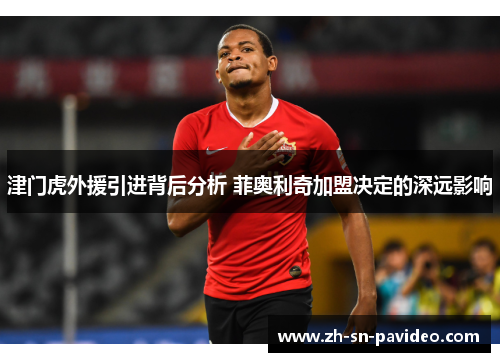 津门虎外援引进背后分析 菲奥利奇加盟决定的深远影响