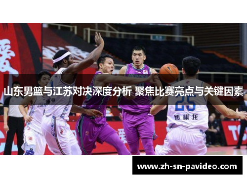 山东男篮与江苏对决深度分析 聚焦比赛亮点与关键因素