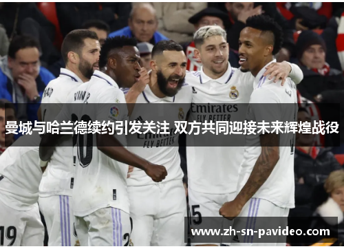 曼城与哈兰德续约引发关注 双方共同迎接未来辉煌战役