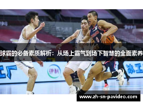 球霸的必备素质解析：从场上霸气到场下智慧的全面素养