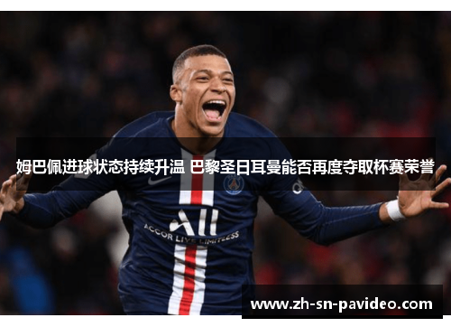 姆巴佩进球状态持续升温 巴黎圣日耳曼能否再度夺取杯赛荣誉