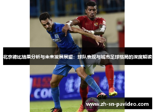 北京德比结果分析与未来发展展望：球队表现与城市足球格局的深度解读