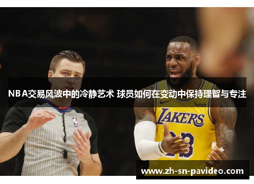 NBA交易风波中的冷静艺术 球员如何在变动中保持理智与专注