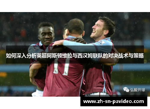 如何深入分析英超阿斯顿维拉与西汉姆联队的对决战术与策略