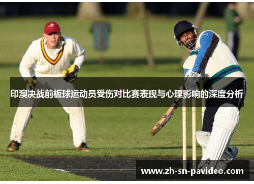 印澳决战前板球运动员受伤对比赛表现与心理影响的深度分析