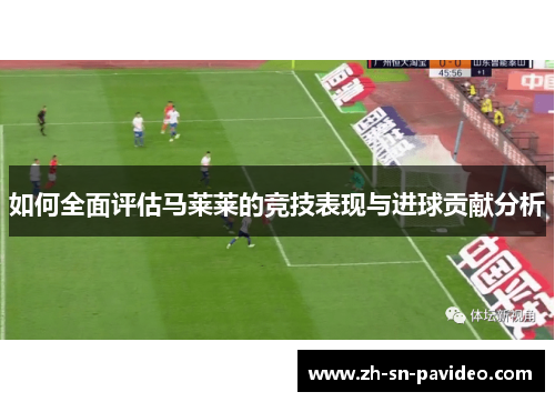 如何全面评估马莱莱的竞技表现与进球贡献分析