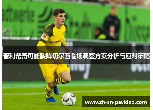 普利希奇可能缺阵切尔西临场调整方案分析与应对策略
