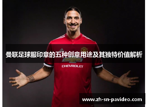 曼联足球服印章的五种创意用途及其独特价值解析