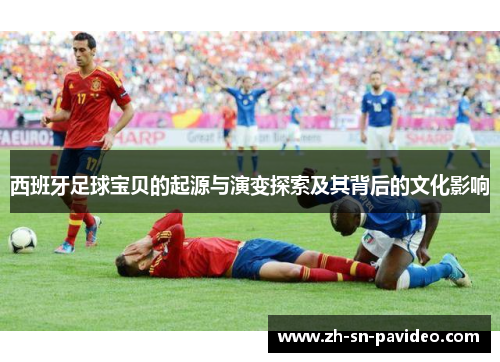 西班牙足球宝贝的起源与演变探索及其背后的文化影响