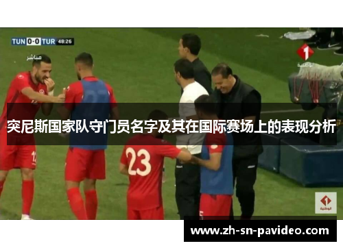 突尼斯国家队守门员名字及其在国际赛场上的表现分析