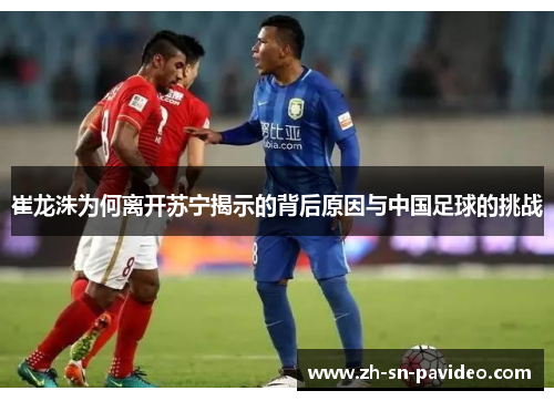 崔龙洙为何离开苏宁揭示的背后原因与中国足球的挑战