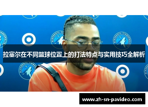 拉塞尔在不同篮球位置上的打法特点与实用技巧全解析