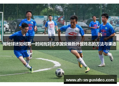 揭秘球迷如何第一时间找到北京国安最新外援姓名的方法与渠道