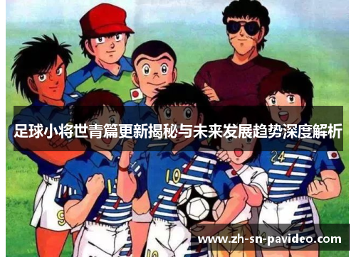足球小将世青篇更新揭秘与未来发展趋势深度解析