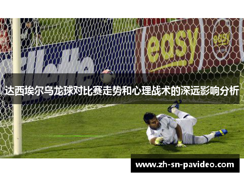 达西埃尔乌龙球对比赛走势和心理战术的深远影响分析