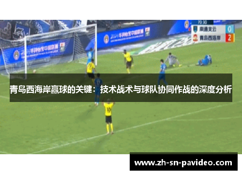 青岛西海岸赢球的关键：技术战术与球队协同作战的深度分析