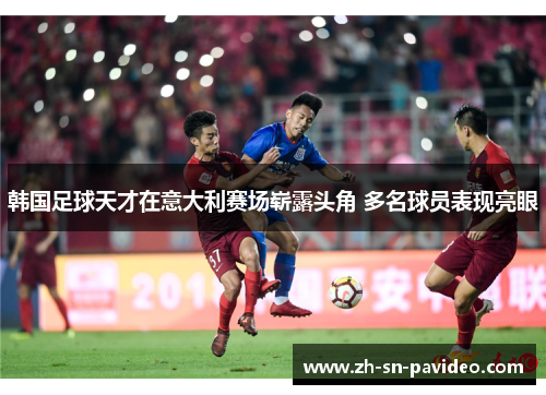 韩国足球天才在意大利赛场崭露头角 多名球员表现亮眼