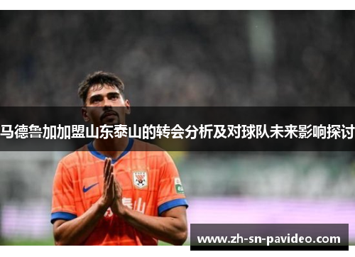 马德鲁加加盟山东泰山的转会分析及对球队未来影响探讨