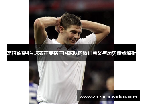 杰拉德穿4号球衣在英格兰国家队的象征意义与历史传承解析