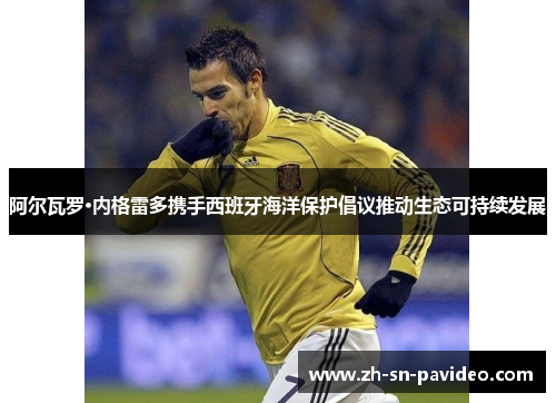 阿尔瓦罗·内格雷多携手西班牙海洋保护倡议推动生态可持续发展