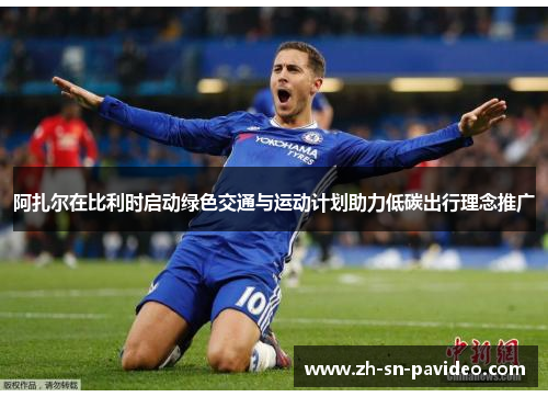 阿扎尔在比利时启动绿色交通与运动计划助力低碳出行理念推广