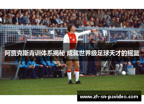 阿贾克斯青训体系揭秘 成就世界级足球天才的摇篮