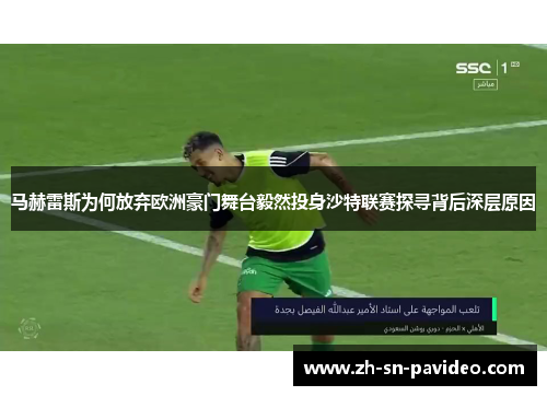 马赫雷斯为何放弃欧洲豪门舞台毅然投身沙特联赛探寻背后深层原因
