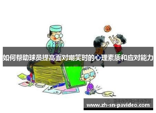 如何帮助球员提高面对嘲笑时的心理素质和应对能力 如何帮助球员提高面对嘲笑时的心理素质和应对能力