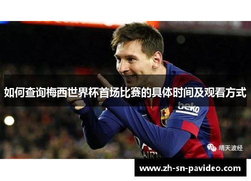 如何查询梅西世界杯首场比赛的具体时间及观看方式 如何查询梅西世界杯首场比赛的具体时间及观看方式