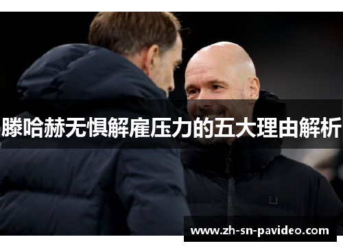 滕哈赫无惧解雇压力的五大理由解析