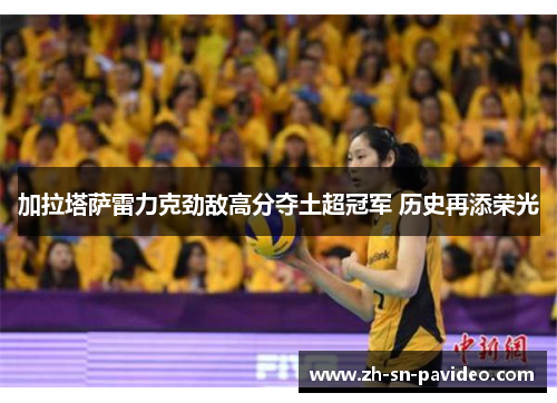 加拉塔萨雷力克劲敌高分夺土超冠军 历史再添荣光