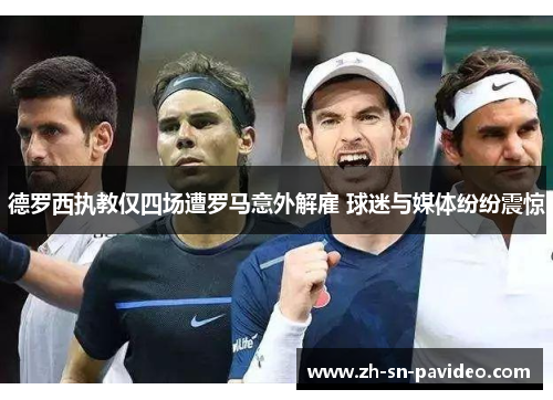 德罗西执教仅四场遭罗马意外解雇 球迷与媒体纷纷震惊