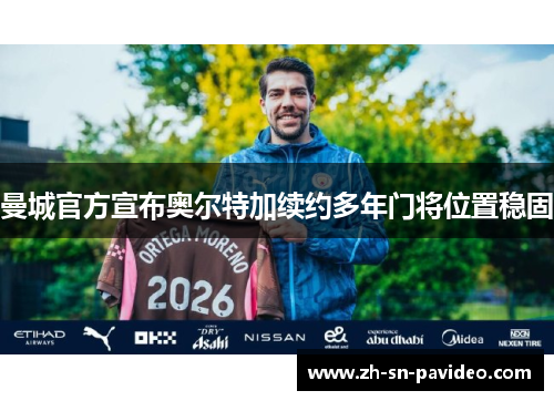 曼城官方宣布奥尔特加续约多年门将位置稳固 曼城官方宣布奥尔特加续约多年门将位置稳固