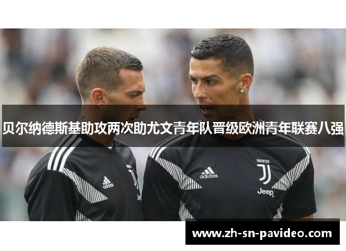 贝尔纳德斯基助攻两次助尤文青年队晋级欧洲青年联赛八强